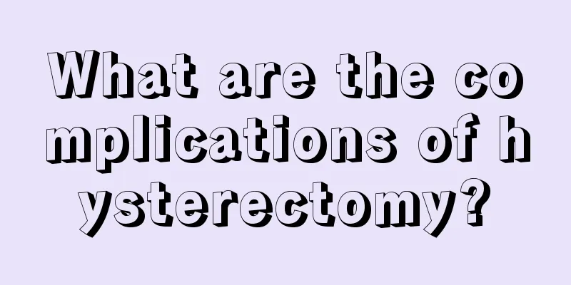 What are the complications of hysterectomy?