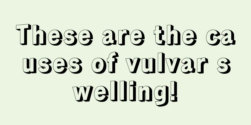 These are the causes of vulvar swelling!