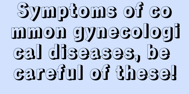 Symptoms of common gynecological diseases, be careful of these!