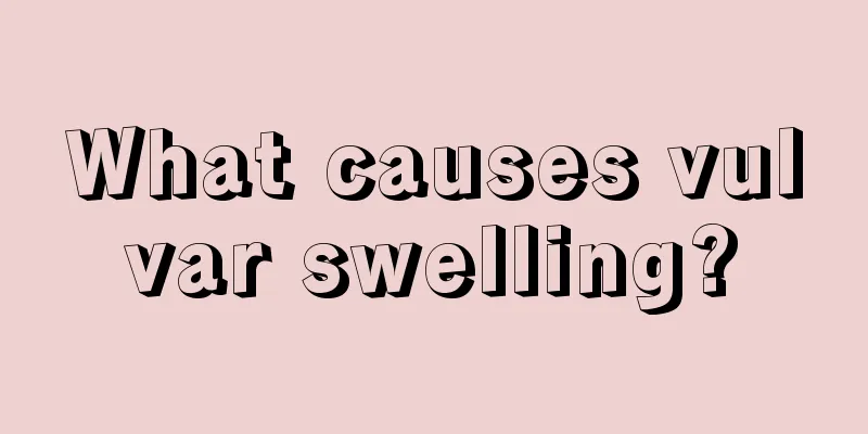 What causes vulvar swelling?