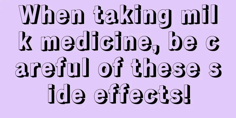 When taking milk medicine, be careful of these side effects!