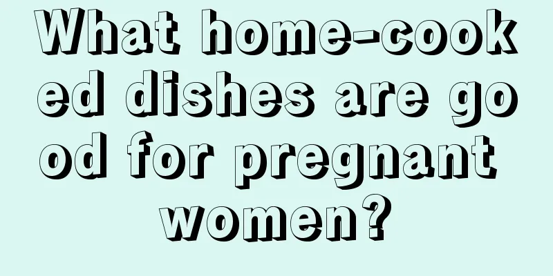 What home-cooked dishes are good for pregnant women?