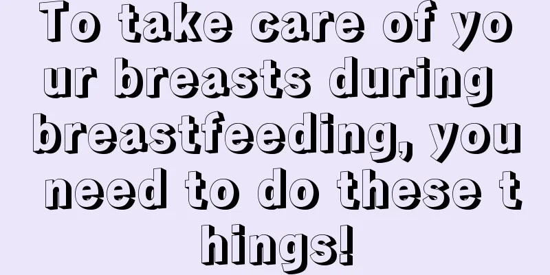 To take care of your breasts during breastfeeding, you need to do these things!