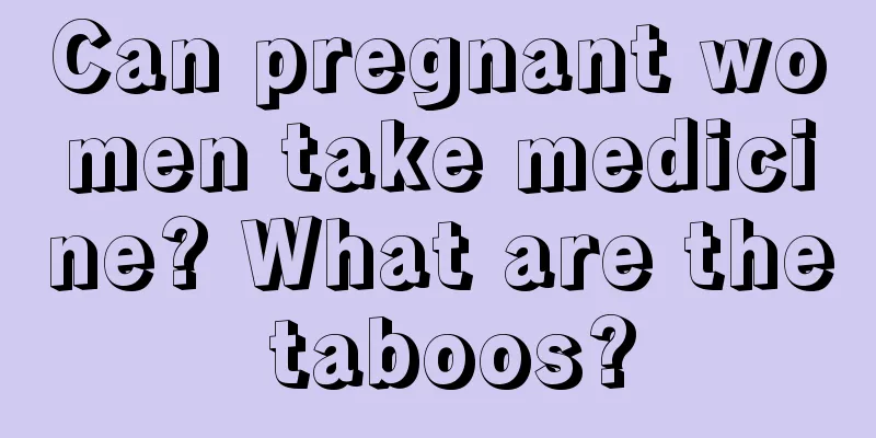 Can pregnant women take medicine? What are the taboos?