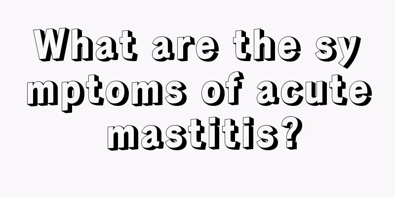 What are the symptoms of acute mastitis?