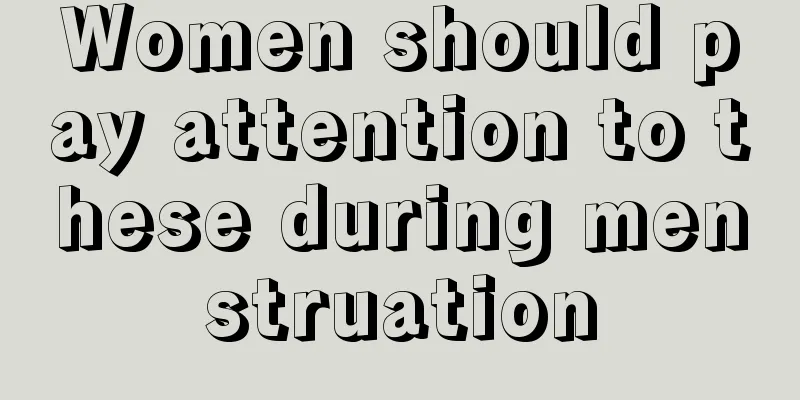 Women should pay attention to these during menstruation