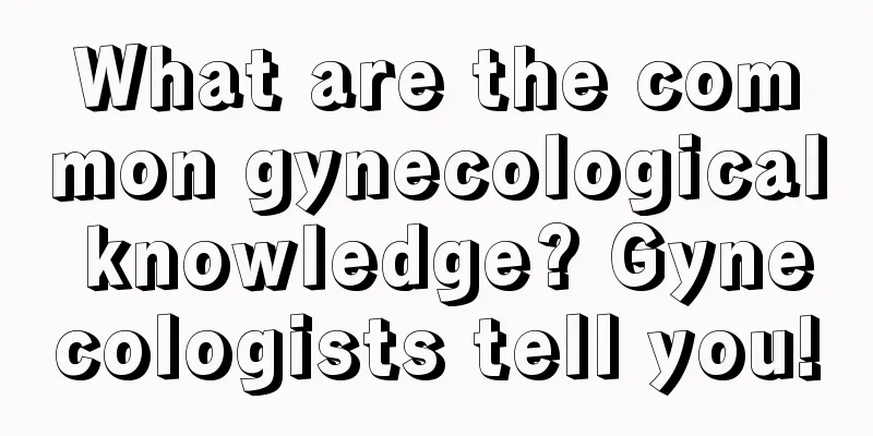 What are the common gynecological knowledge? Gynecologists tell you!