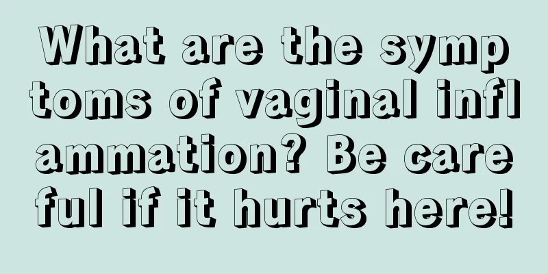 What are the symptoms of vaginal inflammation? Be careful if it hurts here!