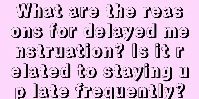 What are the reasons for delayed menstruation? Is it related to staying up late frequently?