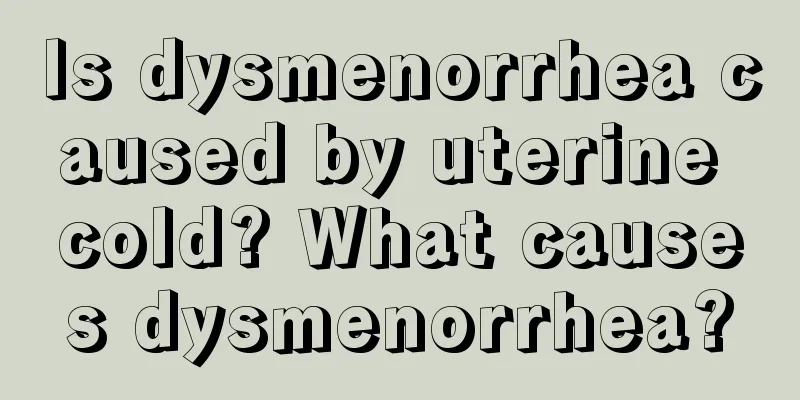 Is dysmenorrhea caused by uterine cold? What causes dysmenorrhea?