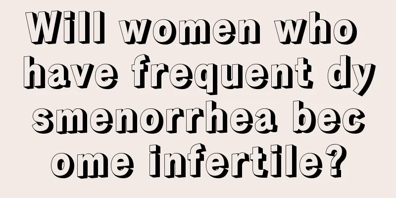 Will women who have frequent dysmenorrhea become infertile?