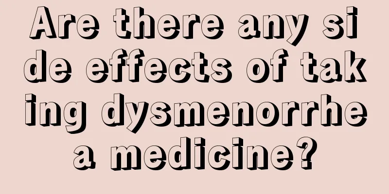 Are there any side effects of taking dysmenorrhea medicine?