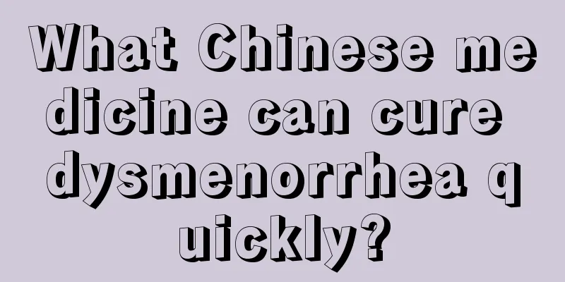 What Chinese medicine can cure dysmenorrhea quickly?