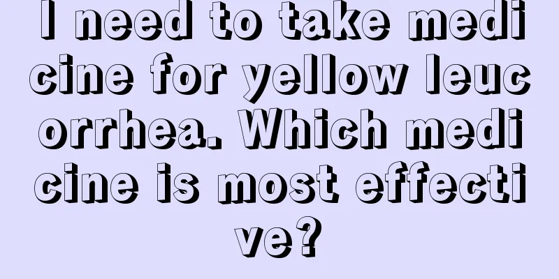 I need to take medicine for yellow leucorrhea. Which medicine is most effective?