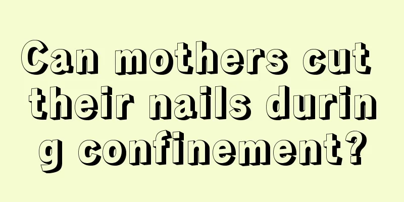 Can mothers cut their nails during confinement?