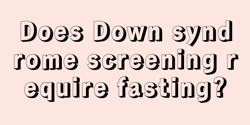 Does Down syndrome screening require fasting?