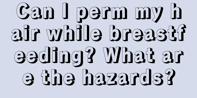 Can I perm my hair while breastfeeding? What are the hazards?