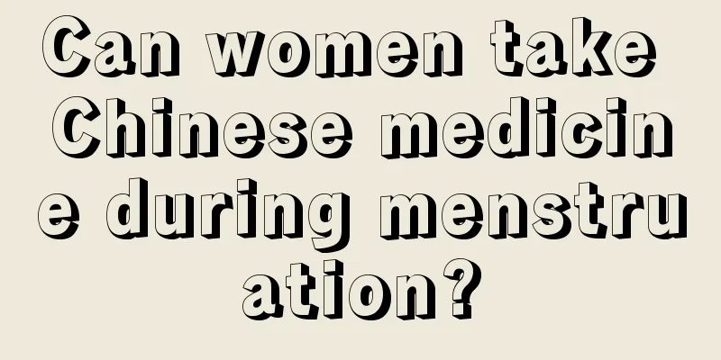 Can women take Chinese medicine during menstruation?