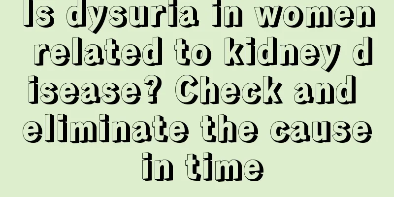 Is dysuria in women related to kidney disease? Check and eliminate the cause in time