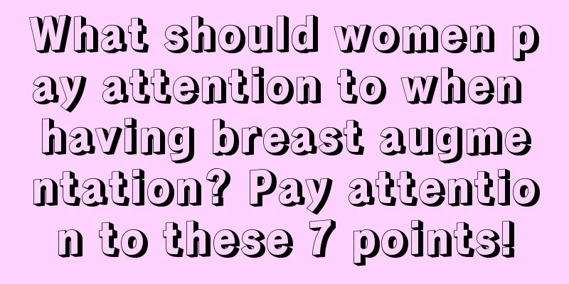 What should women pay attention to when having breast augmentation? Pay attention to these 7 points!