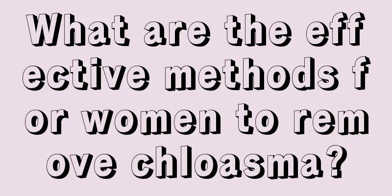 What are the effective methods for women to remove chloasma?