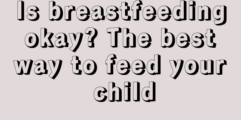 Is breastfeeding okay? The best way to feed your child