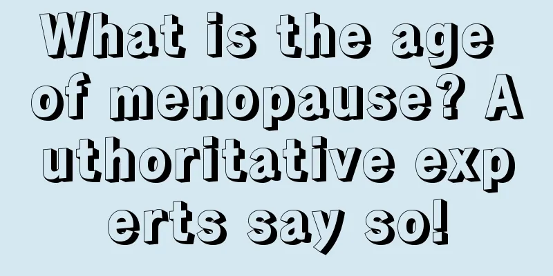 What is the age of menopause? Authoritative experts say so!