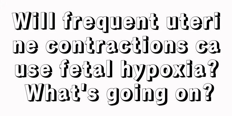 Will frequent uterine contractions cause fetal hypoxia? What's going on?