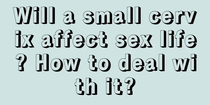 Will a small cervix affect sex life? How to deal with it?