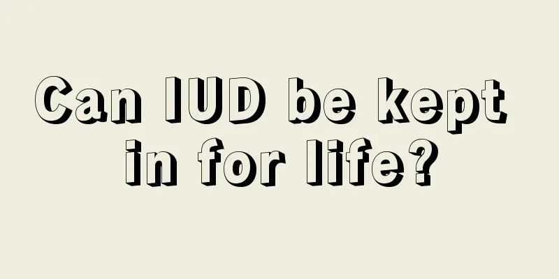 Can IUD be kept in for life?