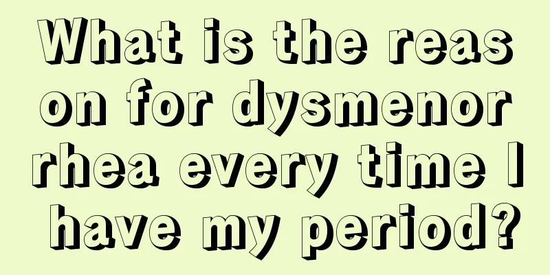 What is the reason for dysmenorrhea every time I have my period?