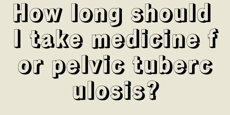 How long should I take medicine for pelvic tuberculosis?