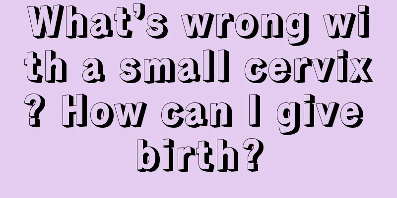 What’s wrong with a small cervix? How can I give birth?