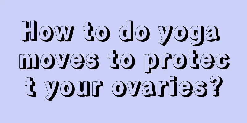 How to do yoga moves to protect your ovaries?