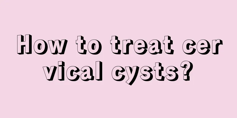 How to treat cervical cysts?