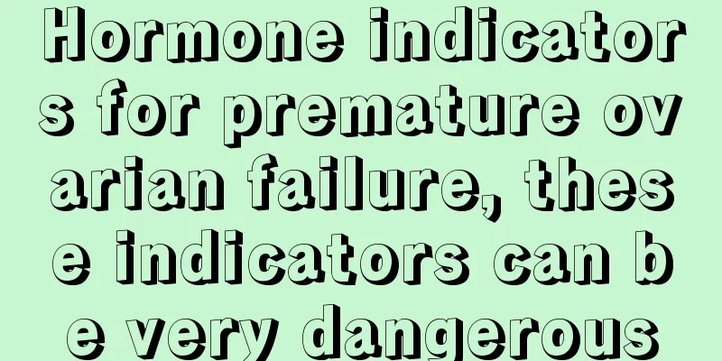 Hormone indicators for premature ovarian failure, these indicators can be very dangerous