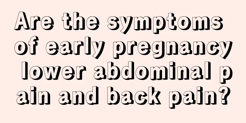 Are the symptoms of early pregnancy lower abdominal pain and back pain?