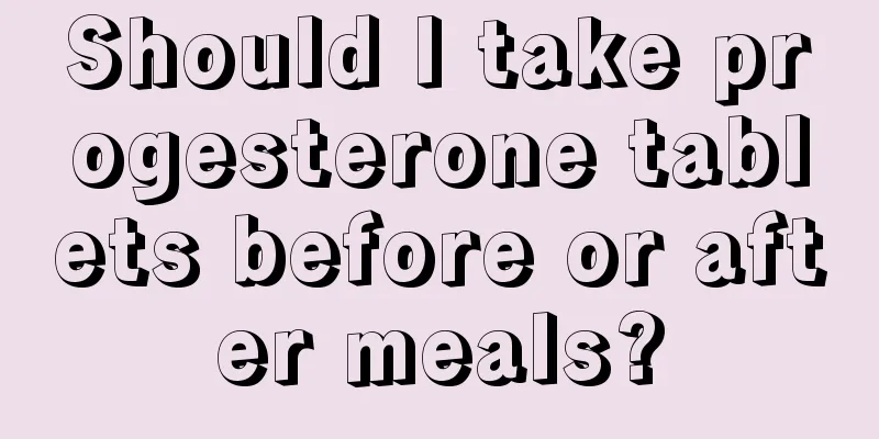 Should I take progesterone tablets before or after meals?