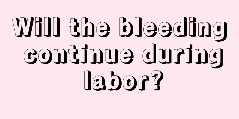 Will the bleeding continue during labor?