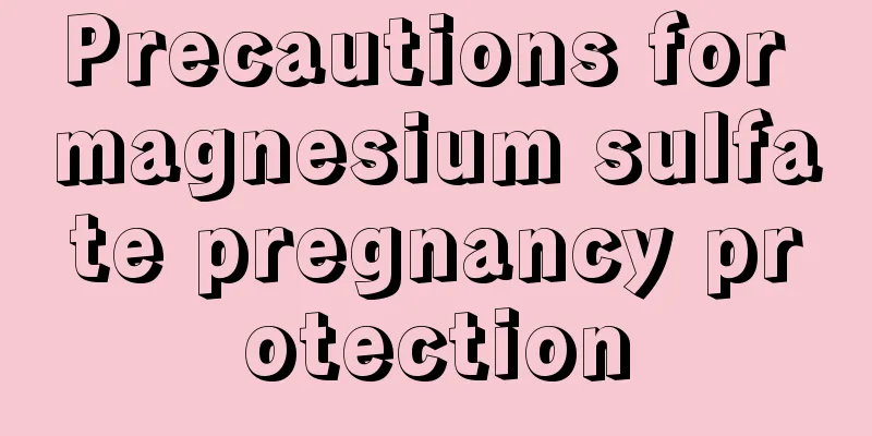 Precautions for magnesium sulfate pregnancy protection