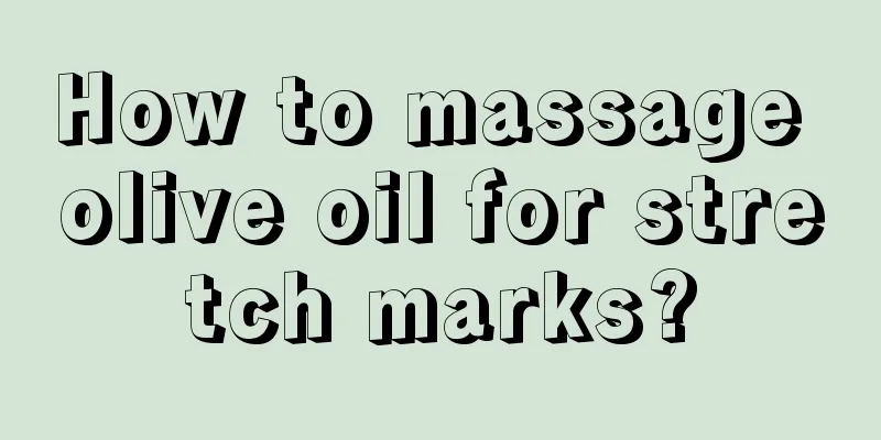 How to massage olive oil for stretch marks?