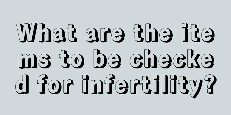 What are the items to be checked for infertility?