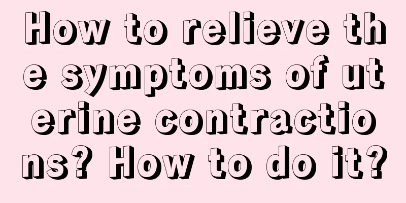 How to relieve the symptoms of uterine contractions? How to do it?