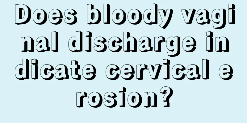 Does bloody vaginal discharge indicate cervical erosion?