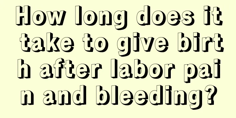 How long does it take to give birth after labor pain and bleeding?