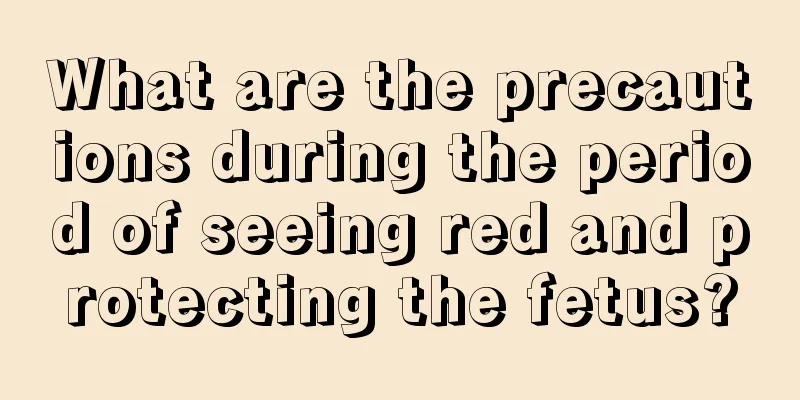 What are the precautions during the period of seeing red and protecting the fetus?