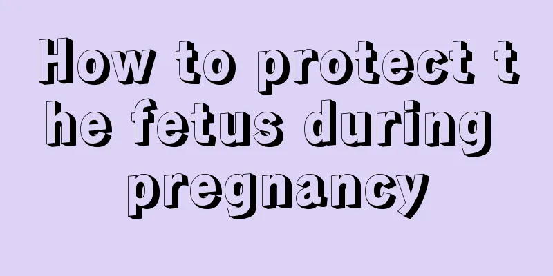 How to protect the fetus during pregnancy