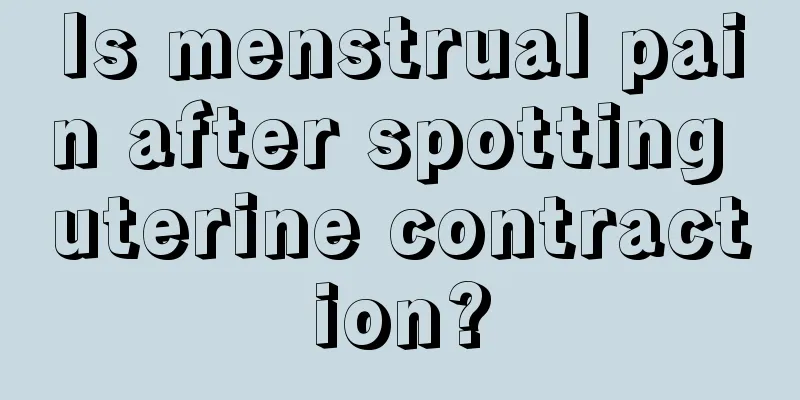 Is menstrual pain after spotting uterine contraction?