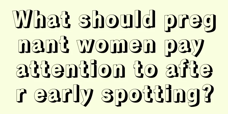 What should pregnant women pay attention to after early spotting?