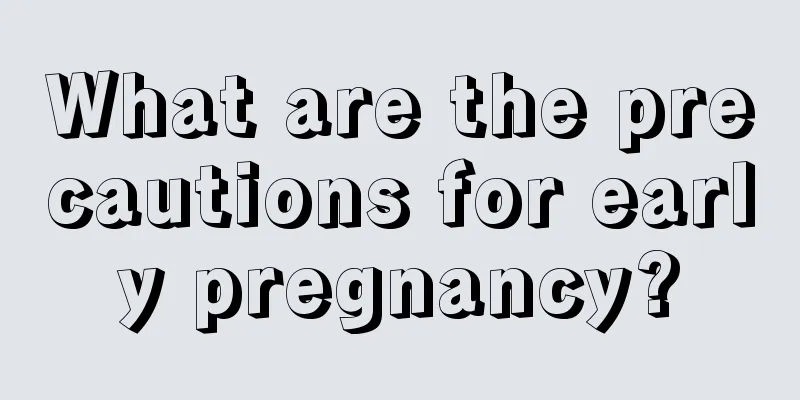 What are the precautions for early pregnancy?